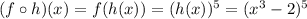 (f \circ h)(x)=f(h(x))=(h(x))^5=(x^3-2)^5