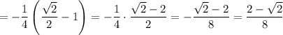 \displaystyle = -\frac{1}{4} \left(\frac{\sqrt{2}}{2} - 1 \right) = - \frac{1}{4} \cdot \frac{\sqrt{2} - 2}{2} = -\frac{\sqrt{2} - 2}{8} = \frac{2 - \sqrt{2}}{8}