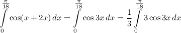 \displaystyle \int\limits^{\tfrac{\pi}{18} }_{0} \cos(x + 2x) \, dx = \int\limits^{\tfrac{\pi}{18} }_{0} \cos 3x \, dx = \dfrac{1}{3} \int\limits^{\tfrac{\pi}{18} }_{0} 3 \cos 3x \, dx