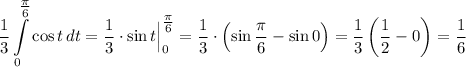 \displaystyle \dfrac{1}{3} \int\limits^{\tfrac{\pi}{6} }_{0} \cos t \, dt = \dfrac{1}{3} \cdot \sin t \Big|^{\tfrac{\pi}{6}}_{0} = \dfrac{1}{3} \cdot \left(\sin \frac{\pi}{6} - \sin 0 \right) = \dfrac{1}{3} \left(\frac{1}{2} - 0 \right) = \frac{1}{6}