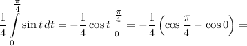 \displaystyle \dfrac{1}{4} \int\limits^{\tfrac{\pi}{4} }_{0} \sin t \, dt = -\frac{1}{4} \cos t \Big|^{\tfrac{\pi}{4} }_{0} = -\frac{1}{4} \left(\cos \frac{\pi}{4} - \cos 0 \right) =