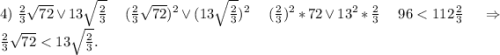4)\ \frac{2}{3}\sqrt{72}}\vee13\sqrt{\frac{2}{3} } \ \ \ \ (\frac{2}{3}\sqrt{72}})^2\vee(13\sqrt{\frac{2}{3} })^2\ \ \ \ (\frac{2}{3} )^2*72\vee13^2*\frac{2}{3}\ \ \ \ 96