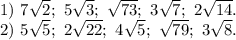 1)\ 7\sqrt{2};\ 5\sqrt{3} ;\ \sqrt{73};\ 3\sqrt{7};\ 2\sqrt{14}.\\ 2)\ 5\sqrt{5};\ 2\sqrt{22};\ 4\sqrt{5} ;\ \sqrt{79};\ 3\sqrt{8} .