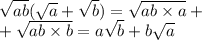 \sqrt{ab} ( \sqrt{a} + \sqrt{b} ) = \sqrt{ab \times a} + \\ + \sqrt{ab \times b} = a \sqrt{b} + b \sqrt{a}