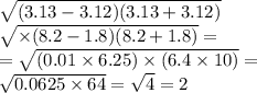 \sqrt{(3.13 - 3.12)(3.13 + 3.12) } \\ \sqrt{ \times (8.2 - 1.8)(8.2 + 1.8)} = \\ = \sqrt{(0.01 \times 6.25) \times (6.4 \times 10)} = \\ \sqrt{0.0625 \times 64} = \sqrt{4} = 2