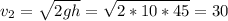 \displaystyle v_2=\sqrt{2gh}=\sqrt{2*10*45}=30