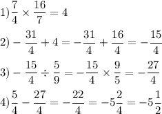 \displaystyle 1) \frac{7}{4} \times\frac{16}{7} =4\\\\2)-\frac{31}{4} +4=-\frac{31}{4} +\frac{16}{4} =-\frac{15}{4} \\\\3) -\frac{15}{4} \div\frac{5}{9} =-\frac{15}{4} \times \frac{9}{5} =-\frac{27}{4} \\\\4) \frac{5}{4} -\frac{27}{4} =-\frac{22}{4} =-5\frac{2}{4} =-5\frac{1}{2}