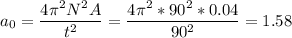 \displaystyle a_0=\frac{4\pi^2N^2A }{t^2}=\frac{4\pi^2*90^2*0.04 }{90^2}=1.58