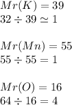 Mr(K)=39\\32\div39\simeq1\\\\Mr(Mn)=55\\55\div55=1\\\\Mr(O)=16\\64\div16=4