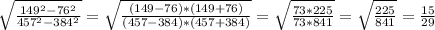 \sqrt{\frac{149^2-76^2}{457^2-384^2} }=\sqrt{\frac{(149-76)*(149+76)}{(457-384)*(457+384)}}=\sqrt{\frac{73*225}{73*841} }=\sqrt{\frac{225}{841} }=\frac{15}{29}