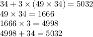 34 + 3 \times (49 \times 34) = 5032 \\ 49 \times 34 = 1666 \\ 1666 \times 3 = 4998 \\ 4998 + 34 = 5032
