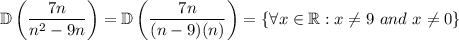 \displaystyle \mathbb{D} \left(\frac{7n}{n^2-9n}\right)=\mathbb{D} \left(\frac{7n}{(n-9)(n)}\right)=\{\forall x \in \mathbb{R}:x\ne9\,\,and\,\,x\ne0\}