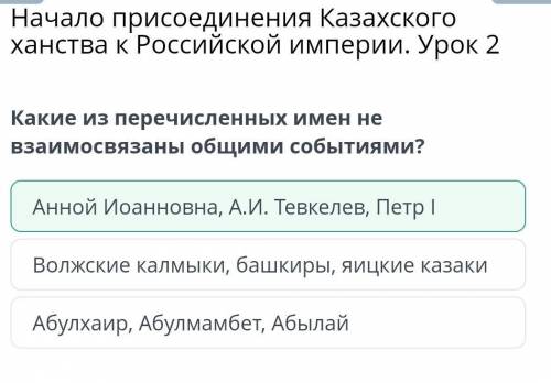 Какие из перечисленных имен не взаимосвязаны общими событиями? Анной Иоанновна, А.И. Тевкелев, Петр