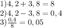 1) 4,2+3,8=8 \\2) 4,2-3,8=0,4\\3) \frac{0,4}{8} =0,05