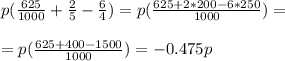 p(\frac{625}{1000}+\frac{2}{5}-\frac{6}{4})=p(\frac{625+2*200-6*250}{1000} ) =\\\\=p(\frac{625+400-1500}{1000} )=-0.475p
