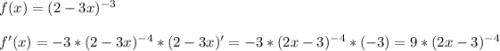 f(x)=(2-3x)^{-3}\\\\f'(x)=-3*(2-3x)^{-4}*(2-3x)'=-3*(2x-3)^{-4}*(-3)=9*(2x-3)^{-4}