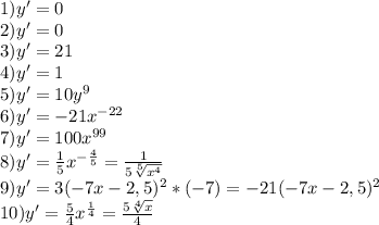 1)y'=0\\2)y'=0\\3)y'=21\\4)y'=1\\5)y'=10y^9\\6)y'=-21x^{-22}\\7)y'=100x^{99}\\8)y'=\frac{1}{5}x^{-\frac{4}{5} }=\frac{1}{5\sqrt[5]{x^4} }\\9)y'=3(-7x-2,5)^2*(-7)=-21(-7x-2,5)^2\\10)y'=\frac{5}{4}x^{\frac{1}{4} }=\frac{5\sqrt[4]{x} }{4}