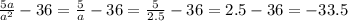 \frac{5a}{a {}^{2} } - 36 = \frac{5}{a} - 36 = \frac{5}{2.5} - 36 = 2.5 - 36 = - 33.5