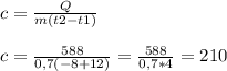 c=\frac{Q}{m(t2-t1)\\} \\\\c=\frac{588}{0,7(-8+12)}= \frac{588}{0,7*4} =210
