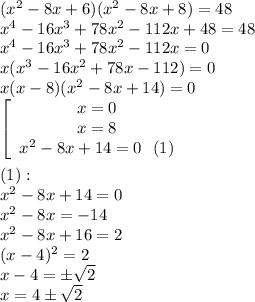 (x^2-8x+6)(x^2-8x+8)=48\\x^4-16x^3+78x^2-112x+48=48\\x^4-16x^3+78x^2-112x=0\\x(x^3-16x^2+78x-112)=0\\x(x-8)(x^2-8x+14)=0\\\left[\begin{array}{ccc}x=0\\x=8\\x^2-8x+14=0\,\,\,\,(1)\end{array}\right \\\\(1): \\ x^2-8x+14=0\\x^2-8x=-14\\x^2-8x+16=2\\(x-4)^2=2\\x-4=\pm\sqrt2\\x=4\pm\sqrt2