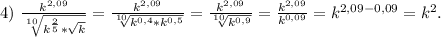 4)\ \frac{k^{2,09}}{\sqrt[10]{k^{\frac{2}{5}}*\sqrt{k} } } =\frac{k^{2,09}}{\sqrt[10]{k^{0,4}*k^{0,5} } } =\frac{k^{2,09}}{\sqrt[10]{k^{0,9}} } =\frac{k^{2,09}}{k^{0,09}}=k^{2,09-0,09}=k^2.
