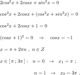 2cos^2x+2cosx+sin^2x=0\\\\cos^2x+2cosx+(cos^2x+sin^2x)=0\\\\cos^2x+2cosx+1=0\\\\(cosx+1)^2=0\ \ \ \Rightarrow\ \ \ cosx=-1\\\\x=\pi +2\pi n\ ,\ n\in Z\\\\x\in [\, \pi\, ;\, 3\pi \, ]:\ \ n=0\ \ \to \ \ x_1=\pi \ ;\\\\{}\qquad \qquad \qquad \quad n=1\ \ \to \ \ x_2=3\pi \ .