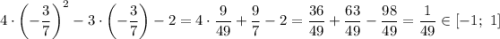 4\cdot\left(-\dfrac{3}{7}\right) ^2-3\cdot\left(-\dfrac{3}{7}\right) -2=4\cdot\dfrac{9}{49}+\dfrac{9}{7} -2=\dfrac{36}{49}+\dfrac{63}{49} -\dfrac{98}{49} =\dfrac{1}{49} \in[-1;\ 1]