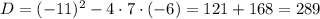 D=(-11)^2-4\cdot7\cdot(-6)=121+168=289