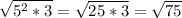 \sqrt{5^{2}*3 } =\sqrt{25*3} =\sqrt{75}