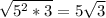 \sqrt{5^{2} *3} =5\sqrt{3}