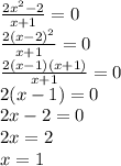 \frac{ {2x}^{2} - 2 }{x + 1} = 0 \\ \frac{2( {x - 2)}^{2} }{x + 1} = 0 \\ \frac{2(x - 1)(x + 1)}{x + 1} = 0 \\ 2(x - 1) = 0 \\ 2x - 2 = 0 \\ 2x = 2 \\ x = 1