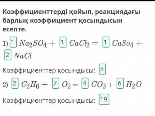 1) Na2SO4 + CaCl = CaSO4 + NaClКоэффициенттер қосындысы:2) С2Н6 +CO2-+O2НОКоэффициенттер қосындысы:​