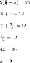 2(\frac{x}{3} +x)=24\\\\\frac{x}{3} +x=12\\\\\frac{x}{3} +\frac{3x}{3} =12\\\\\frac{4x}{3} =12\\\\4x=36\\\\x=9