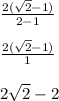 \frac{2 (\sqrt{2} - 1)}{2 - 1 } \\ \\ \frac{2 (\sqrt{2} - 1)}{1} \\ \\ 2 \sqrt{2} - 2