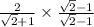 \frac{2}{ \sqrt{2} + 1} \times \frac{ \sqrt{2} - 1 }{ \sqrt{2} - 1 }
