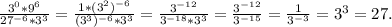 \frac{3^0*9^6}{27^{-6}*3^3} =\frac{1*(3^2)^{-6}}{(3^3)^{-6}*3^3} =\frac{3^{-12}}{3^{-18}*3^3}=\frac{3^{-12}}{3^{-15}} =\frac{1}{3^{-3}}=3^3=27.