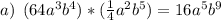 a)\:\:(64a^3b^4)*(\frac{1}{4}a^2b^5 ) = 16a^5b^9