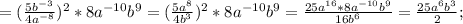 =(\frac{5b^{-3} }{4a^{-8}} )^{2} *8a^{-10} b^{9} =(\frac{5a^{8} }{4b^{3} } )^{2} *8a^{-10} b^{9} = \frac{25a^{16} *8a^{-10} b^{9} }{16b^{6}} =\frac{25a^{6} b^{3} }{2};