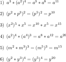 1)\:\;a^3*(a^2)^4= a^3*a^8 =a^{11}\\\\2)\:\:(p^2*p^3)^2 = (p^5)^2 = p^{10}\\\\3)\:\:(x^2)^5*x^5 = x^{10}*x^5 = x^{15}\\\\4)\:\:(a^2)^4*(a^4)^3 = a^8*a^{12} = a^{20}\\\\5)\:\: (m^2*m^3)^3 = (m^5)^3 = m^{15}\\\\6) \:\:(y^2*y^3)^4 = (y^5)^4 = y^{20}