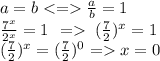a = b < = \frac{a}{b} = 1 \\ \frac{7^x }{2^x} = 1 \: \: = \: (\frac{7}{2} ) {}^{x} = 1 \\ (\frac{7}{2} ) {}^{x} = (\frac{7}{2})^{0} = x = 0