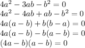 \\ 4 a^2- 3 ab- b^2 = 0 \\ 4 a^2- 4 ab + ab- b^2 = 0 \\ 4a(a - b) + b(b - a) = 0 \\ 4a(a - b) - b(a - b) = 0 \\ (4a - b)(a - b) = 0