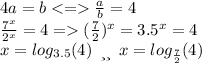 4a = b < = \frac{a}{b} = 4 \\ \frac{7^x }{2^x} = 4 = (\frac{7}{2} ) {}^{x} = 3.5 {}^{x} = 4 \\ x = log_{3.5}(4) \: \: _{или} \: \: x = log_{ \frac{7}{2} }(4)