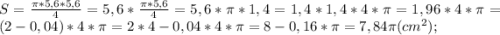 S=\frac{\pi *5,6*5,6}{4}=5,6*\frac{\pi *5,6}{4}=5,6*\pi *1,4=1,4*1,4*4*\pi=1,96*4*\pi=(2-0,04)*4*\pi=2*4-0,04*4*\pi=8-0,16*\pi=7,84\pi (cm^{2});