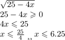 \sqrt{25 - 4x} \\ 25 - 4x \geqslant 0 \\ 4x \leqslant 25 \: \\ x \leqslant \frac{25}{4} \: _{или} \: x \leqslant 6.25 \: