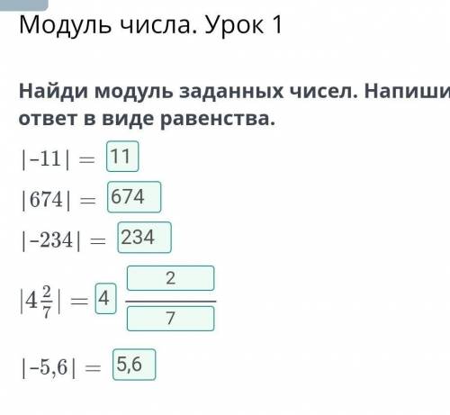 Найди модуль заданных чисел. Напиши ответ в виде равенства. |–11| = |674| = |–234| = –5,6| ​