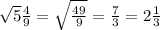 \sqrt{5} \frac{4}{9} = \sqrt{ \frac{49}{9} } = \frac{7}{3} = 2 \frac{1}{3}