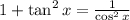 1+\tan^2x=\frac{1}{\cos^2x}