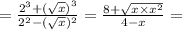 = \frac{ {2}^{3} + ( { \sqrt{x} )}^{3} }{ {2}^{2} - ( { \sqrt{x} })^{2} } = \frac{8 + \sqrt{x \times {x}^{2} } }{4 - x} =