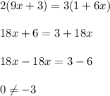 2(9x+3)= 3(1 + 6x)\\\\18x+6 = 3+18x\\\\18x-18x = 3-6\\\\0 \neq -3