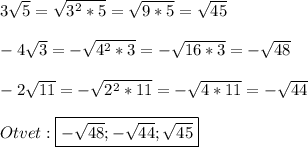 3\sqrt{5}=\sqrt{3^{2}*5}=\sqrt{9*5}=\sqrt{45} \\\\-4\sqrt{3}=-\sqrt{4^{2}*3}=-\sqrt{16*3}=-\sqrt{48}\\\\-2\sqrt{11}=-\sqrt{2^{2}*11}=-\sqrt{4*11}=-\sqrt{44}\\\\Otvet:\boxed{-\sqrt{48};-\sqrt{44};\sqrt{45}}